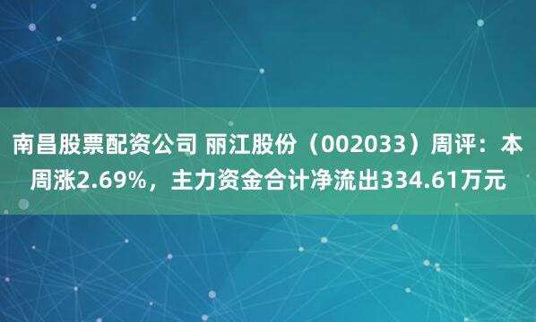 南昌股票配资公司 丽江股份（002033）周评：本周涨2.69%，主力资金合计净流出334.61万元
