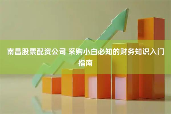 南昌股票配资公司 采购小白必知的财务知识入门指南